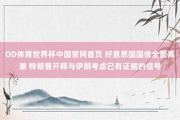 OD体育世界杯中国官网首页 好意思国国债全面高潮 特朗普开释与伊朗考虑已有证据的信号