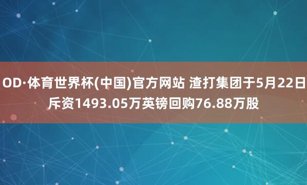 OD·体育世界杯(中国)官方网站 渣打集团于5月22日斥资1493.05万英镑回购76.88万股