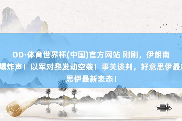 OD·体育世界杯(中国)官方网站 刚刚，伊朗南部传出爆炸声！以军对黎发动空袭！事关谈判，好意思伊最新表态！