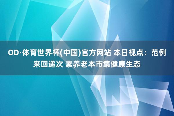 OD·体育世界杯(中国)官方网站 本日视点：范例来回递次 素养老本市集健康生态