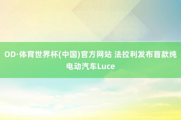OD·体育世界杯(中国)官方网站 法拉利发布首款纯电动汽车Luce