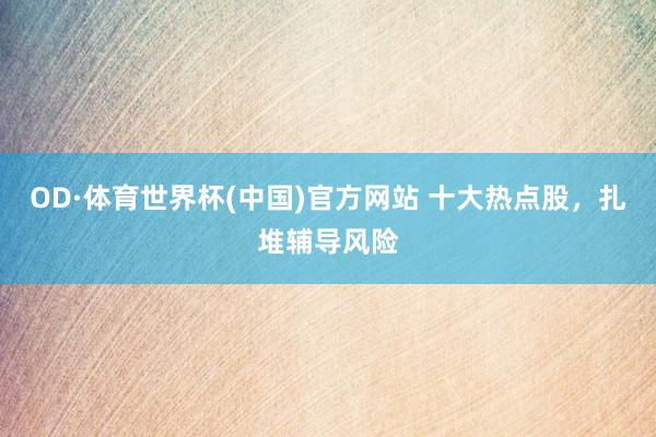 OD·体育世界杯(中国)官方网站 十大热点股，扎堆辅导风险