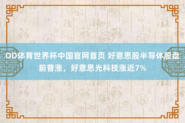 OD体育世界杯中国官网首页 好意思股半导体股盘前普涨，好意思光科技涨近7%