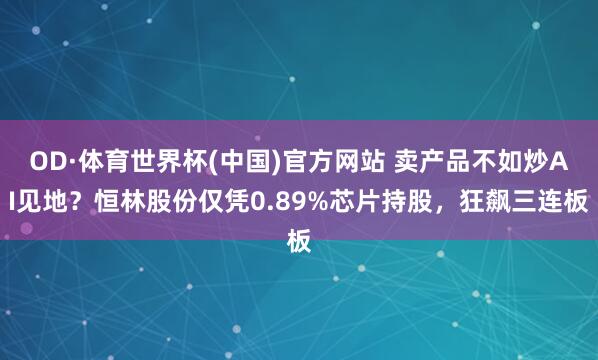 OD·体育世界杯(中国)官方网站 卖产品不如炒AI见地？恒林股份仅凭0.89%芯片持股，狂飙三连板