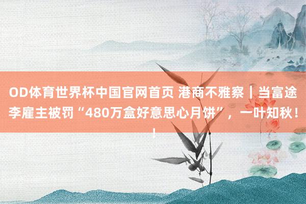 OD体育世界杯中国官网首页 港商不雅察｜当富途李雇主被罚“480万盒好意思心月饼”，一叶知秋！