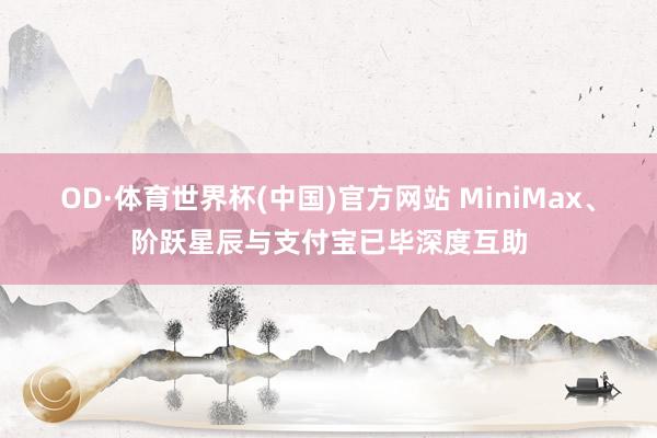 OD·体育世界杯(中国)官方网站 MiniMax、阶跃星辰与支付宝已毕深度互助