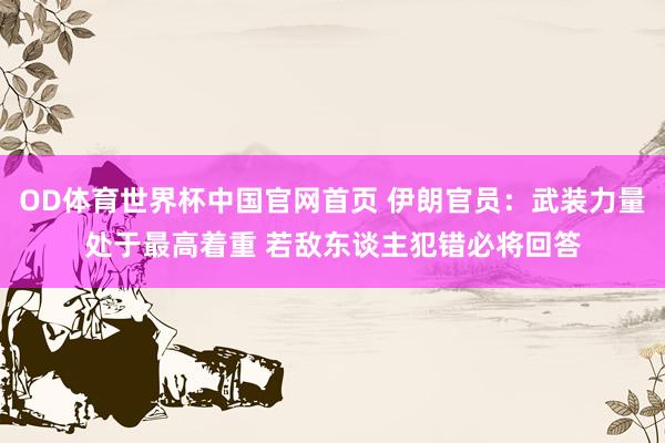 OD体育世界杯中国官网首页 伊朗官员：武装力量处于最高着重 若敌东谈主犯错必将回答