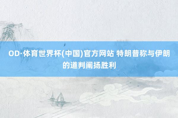 OD·体育世界杯(中国)官方网站 特朗普称与伊朗的道判阐扬胜利