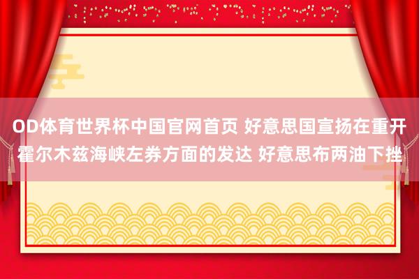 OD体育世界杯中国官网首页 好意思国宣扬在重开霍尔木兹海峡左券方面的发达 好意思布两油下挫