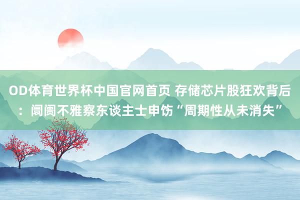 OD体育世界杯中国官网首页 存储芯片股狂欢背后：阛阓不雅察东谈主士申饬“周期性从未消失”