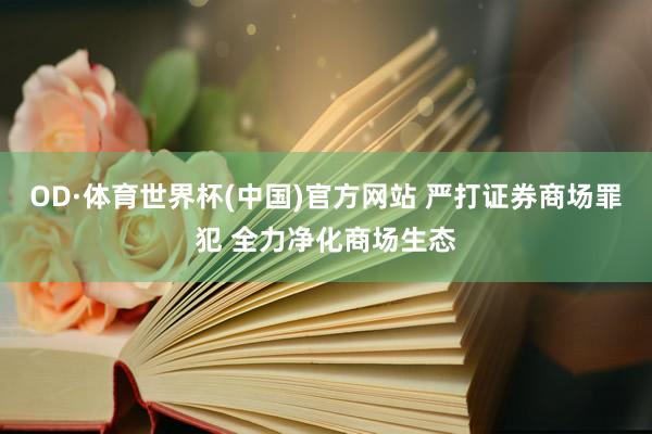 OD·体育世界杯(中国)官方网站 严打证券商场罪犯 全力净化商场生态