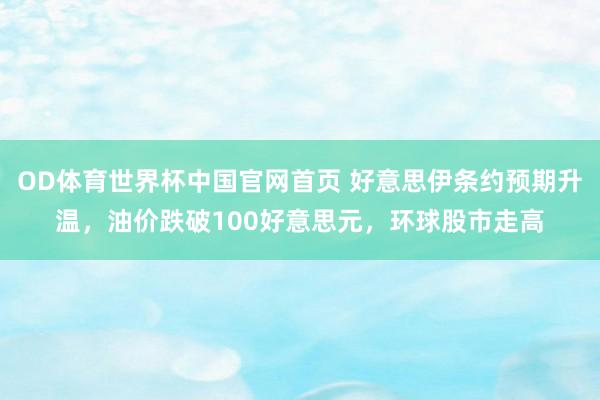 OD体育世界杯中国官网首页 好意思伊条约预期升温，油价跌破100好意思元，环球股市走高