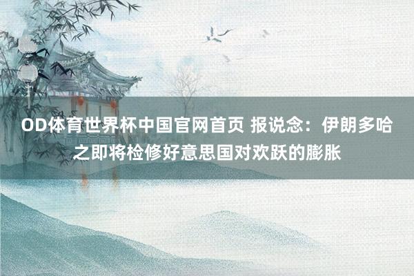 OD体育世界杯中国官网首页 报说念：伊朗多哈之即将检修好意思国对欢跃的膨胀