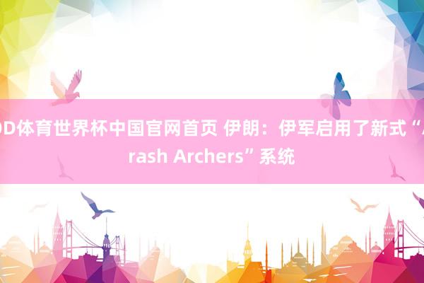 OD体育世界杯中国官网首页 伊朗：伊军启用了新式“Arash Archers”系统