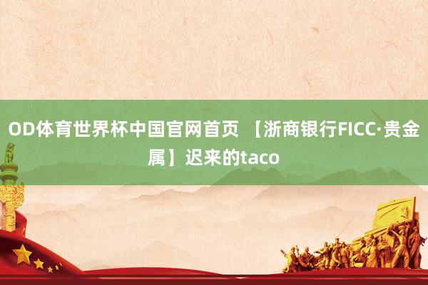 OD体育世界杯中国官网首页 【浙商银行FICC·贵金属】迟来的taco