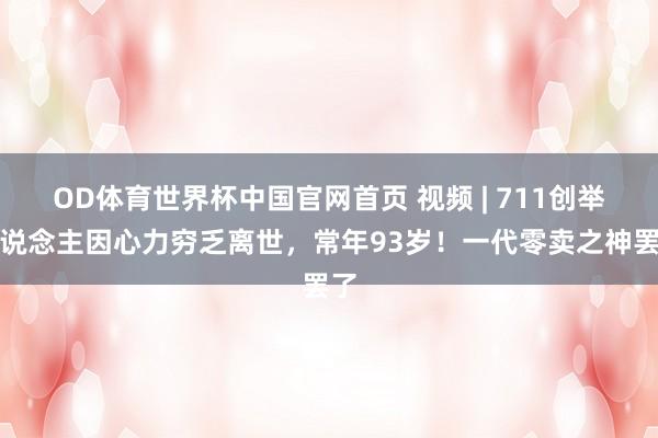 OD体育世界杯中国官网首页 视频 | 711创举东说念主因心力穷乏离世，常年93岁！一代零卖之神罢了