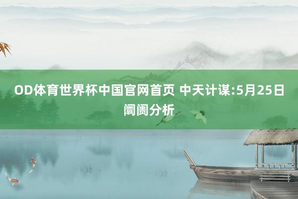 OD体育世界杯中国官网首页 中天计谋:5月25日阛阓分析