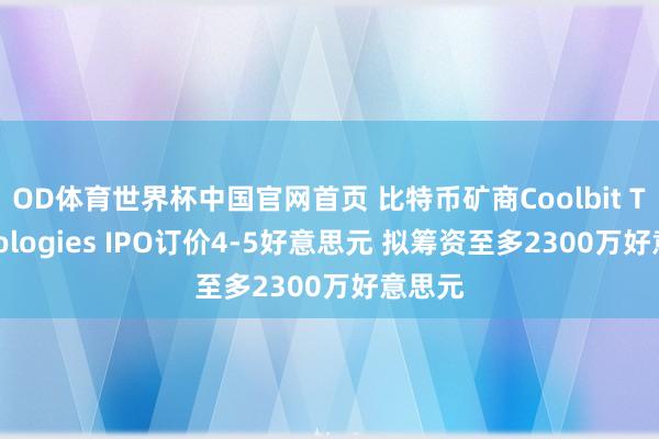 OD体育世界杯中国官网首页 比特币矿商Coolbit Technologies IPO订价4-5好意思元 拟筹资至多2300万好意思元