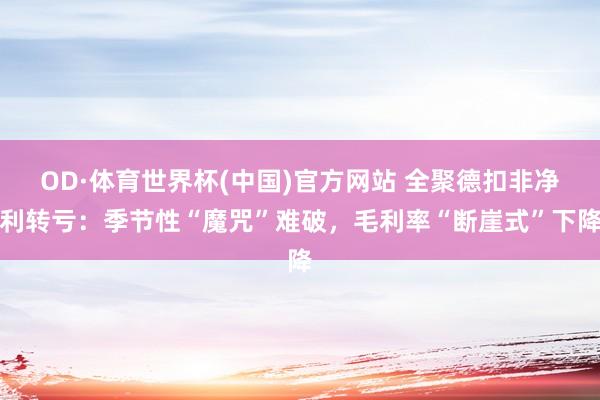 OD·体育世界杯(中国)官方网站 全聚德扣非净利转亏：季节性“魔咒”难破，毛利率“断崖式”下降