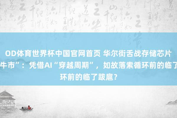 OD体育世界杯中国官网首页 华尔街舌战存储芯片“超等牛市”：凭借AI“穿越周期”，如故落索循环前的临了跋扈？