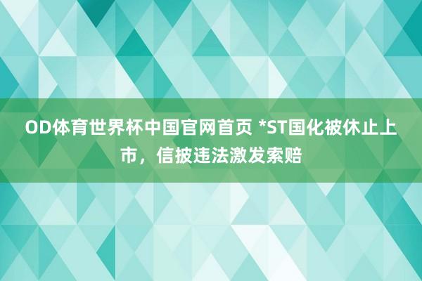 OD体育世界杯中国官网首页 *ST国化被休止上市，信披违法激发索赔