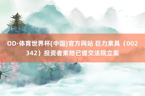 OD·体育世界杯(中国)官方网站 巨力索具（002342）投资者索赔已提交法院立案