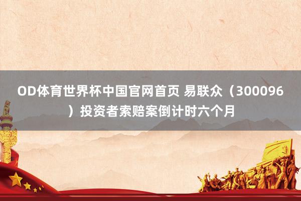 OD体育世界杯中国官网首页 易联众（300096）投资者索赔案倒计时六个月