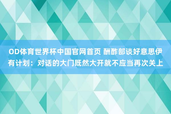 OD体育世界杯中国官网首页 酬酢部谈好意思伊有计划：对话的大门既然大开就不应当再次关上