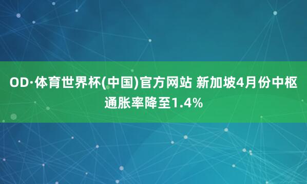 OD·体育世界杯(中国)官方网站 新加坡4月份中枢通胀率降至1.4%
