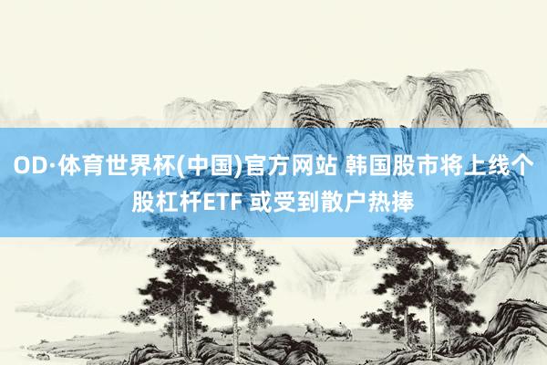 OD·体育世界杯(中国)官方网站 韩国股市将上线个股杠杆ETF 或受到散户热捧