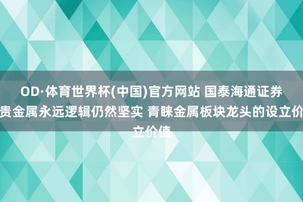 OD·体育世界杯(中国)官方网站 国泰海通证券：贵金属永远逻辑仍然坚实 青睐金属板块龙头的设立价值