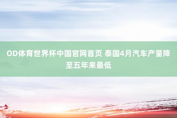 OD体育世界杯中国官网首页 泰国4月汽车产量降至五年来最低