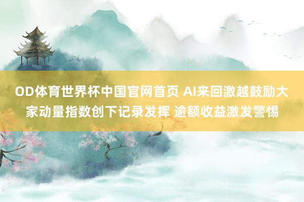 OD体育世界杯中国官网首页 AI来回激越鼓励大家动量指数创下记录发挥 逾额收益激发警惕