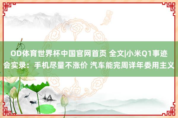 OD体育世界杯中国官网首页 全文|小米Q1事迹会实录：手机尽量不涨价 汽车能完周详年委用主义