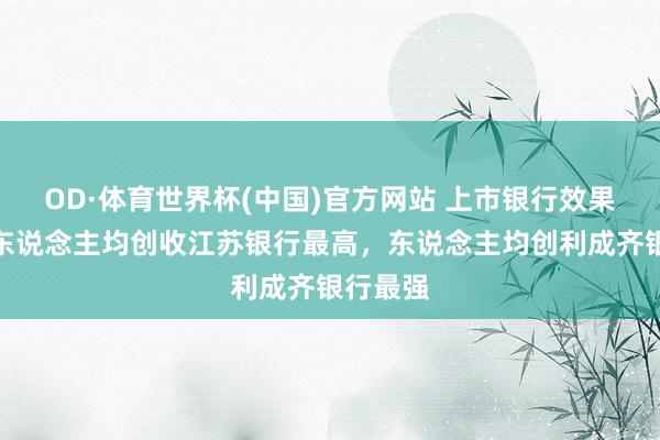 OD·体育世界杯(中国)官方网站 上市银行效果比拼：东说念主均创收江苏银行最高，东说念主均创利成齐银行最强