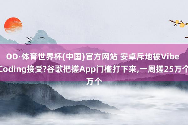 OD·体育世界杯(中国)官方网站 安卓斥地被Vibe Coding接受?谷歌把搓App门槛打下来,一周搓25万个