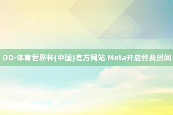 OD·体育世界杯(中国)官方网站 Meta开启付费时间