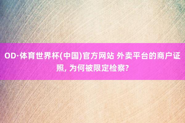 OD·体育世界杯(中国)官方网站 外卖平台的商户证照, 为何被限定检察?