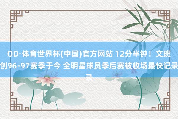 OD·体育世界杯(中国)官方网站 12分半钟！文班创96-97赛季于今 全明星球员季后赛被收场最快记录
