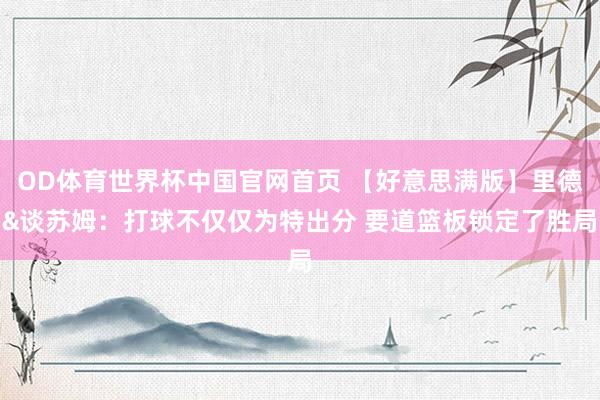 OD体育世界杯中国官网首页 【好意思满版】里德&谈苏姆：打球不仅仅为特出分 要道篮板锁定了胜局