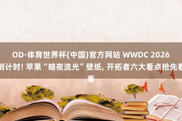 OD·体育世界杯(中国)官方网站 WWDC 2026倒计时! 苹果“暗夜流光”壁纸, 开拓者六大看点抢先看