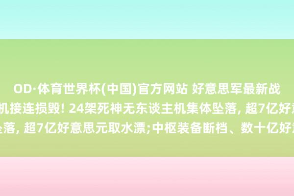 OD·体育世界杯(中国)官方网站 好意思军最新战损情况曝光: 42架军机接连损毁! 24架死神无东谈主机集体坠落, 超7亿好意思元取水漂;中枢装备断档、数十亿好意思元装备归零