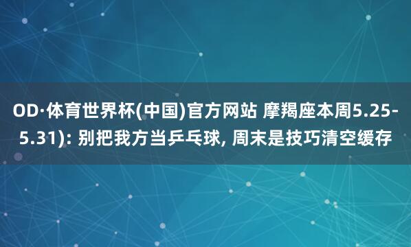 OD·体育世界杯(中国)官方网站 摩羯座本周5.25-5.31): 别把我方当乒乓球, 周末是技巧清空缓存