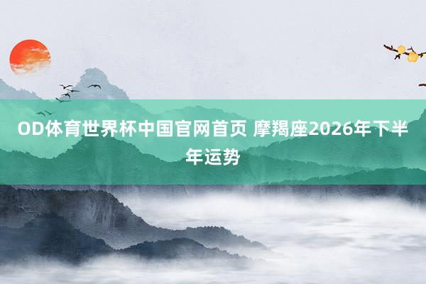 OD体育世界杯中国官网首页 摩羯座2026年下半年运势