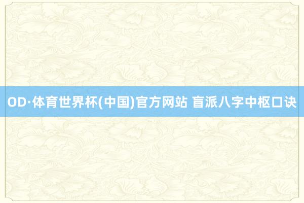 OD·体育世界杯(中国)官方网站 盲派八字中枢口诀