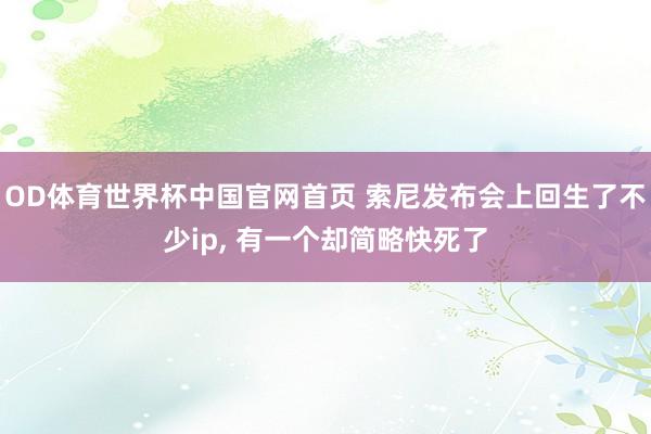OD体育世界杯中国官网首页 索尼发布会上回生了不少ip, 有一个却简略快死了