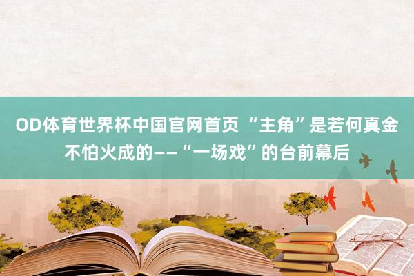 OD体育世界杯中国官网首页 “主角”是若何真金不怕火成的——