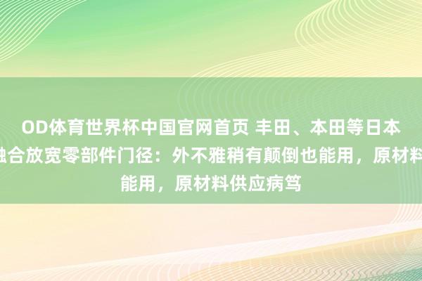 OD体育世界杯中国官网首页 丰田、本田等日本8家车企融合放宽零部件门径：外不雅稍有颠倒也能用，原材料供应病笃