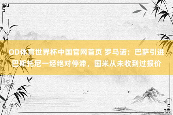 OD体育世界杯中国官网首页 罗马诺：巴萨引进巴斯托尼一经绝对停滞，国米从未收到过报价