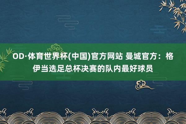 OD·体育世界杯(中国)官方网站 曼城官方：格伊当选足总杯决赛的队内最好球员